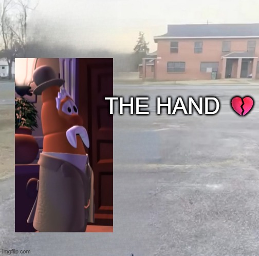 I made this completely out of boredom. | THE HAND 💔 | image tagged in blank sybau maker,the hand,veggietales,what | made w/ Imgflip meme maker