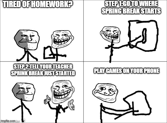 How to fake spring break | TIRED OF HOMEWORK? STEP 1:GO TO WHERE SPRING BREAK STARTS; STEP 2:TELL YOUR TEACHER SPRINK BREAK JUST STARTED; PLAY GAMES ON YOUR PHONE | image tagged in 4 panel comic,tollege incident,meme | made w/ Imgflip meme maker