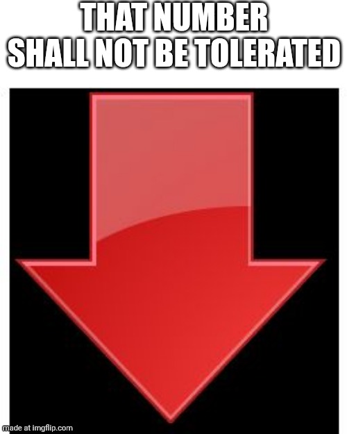 downvotes | THAT NUMBER SHALL NOT BE TOLERATED | image tagged in downvotes | made w/ Imgflip meme maker