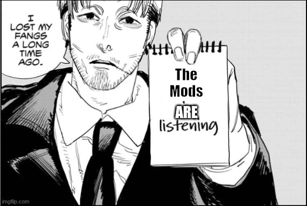 Always. We must get rid of mods | The Mods; ARE | image tagged in makima is listening | made w/ Imgflip meme maker