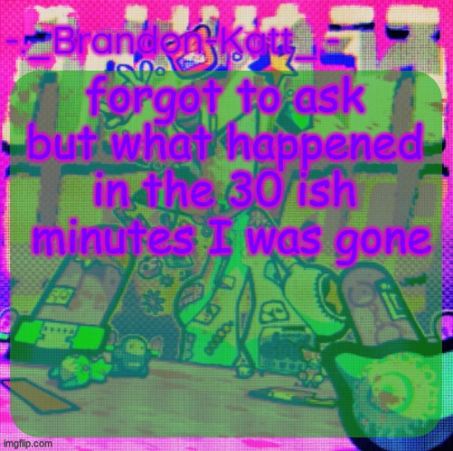 rat's femt temp | forgot to ask but what happened in the 30 ish  minutes I was gone | image tagged in rat's femt temp | made w/ Imgflip meme maker