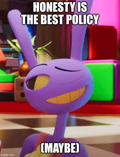 jax | HONESTY IS THE BEST POLICY; (MAYBE) | image tagged in tadc,jax | made w/ Imgflip meme maker