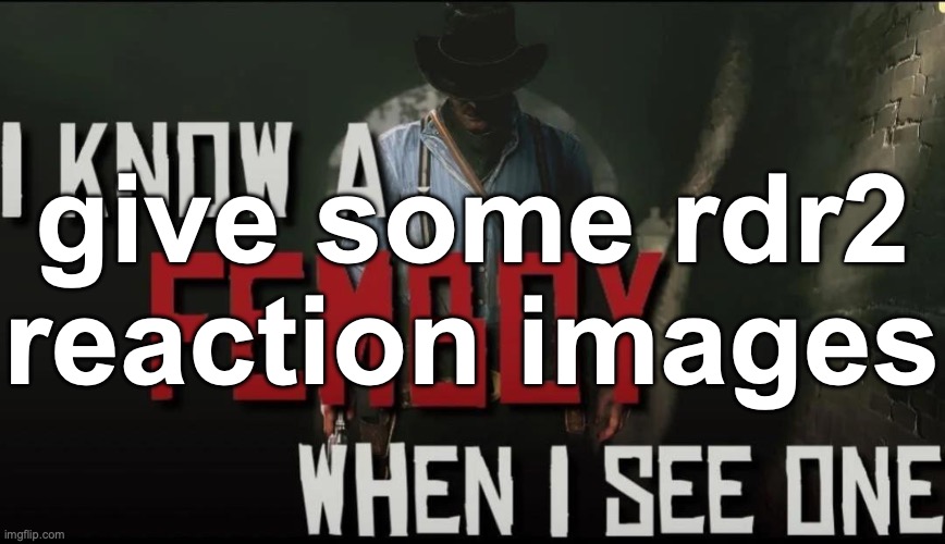 I know a femboy when I see one | give some rdr2 reaction images | image tagged in i know a femboy when i see one | made w/ Imgflip meme maker