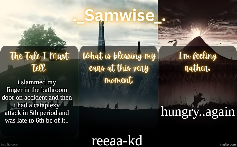 sams Lord Of The Rings template | hungry..again; i slammed my finger in the bathroom door on accident and then i had a cataplexy attack in 5th period and was late to 6th bc of it.. reeaa-kd | image tagged in sams lord of the rings template | made w/ Imgflip meme maker