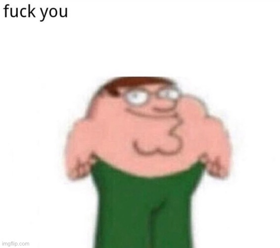 why would peter say this? | image tagged in fuck you | made w/ Imgflip meme maker