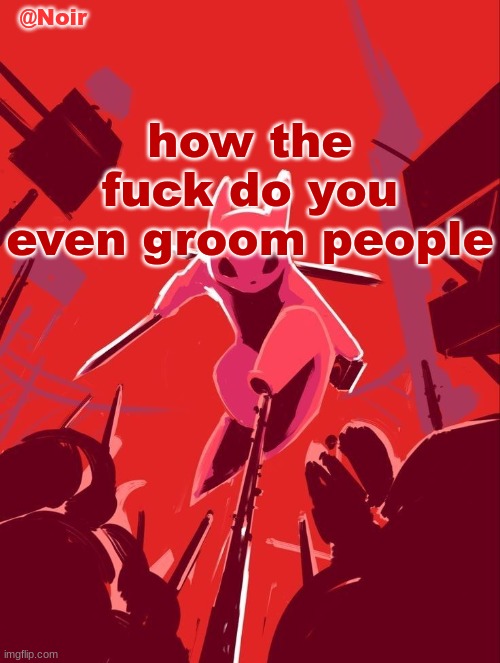Noir temp | how the fuck do you even groom people | image tagged in noir temp | made w/ Imgflip meme maker