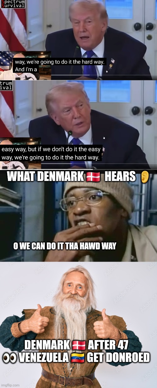 FLEECE Donroe effect | WHAT DENMARK 🇩🇰  HEARS 👂; O WE CAN DO IT THA HAWD WAY; DENMARK 🇩🇰 AFTER 47 👀 VENEZUELA 🇻🇪 GET DONROED | image tagged in don | made w/ Imgflip meme maker