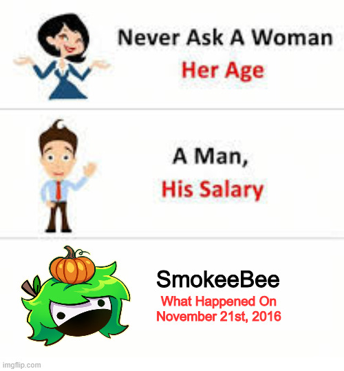 SmokeeBee meme | SmokeeBee; What Happened On November 21st, 2016 | image tagged in never ask a woman her age | made w/ Imgflip meme maker
