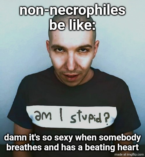 two steps ahead | non-necrophiles be like:; damn it's so sexy when somebody breathes and has a beating heart | image tagged in two steps ahead | made w/ Imgflip meme maker
