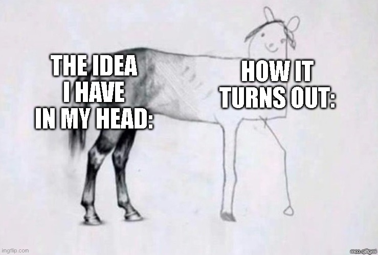 If everything turned out the way we thought it would, everything would be perfect. | THE IDEA I HAVE IN MY HEAD:; HOW IT TURNS OUT: | image tagged in horse drawing,reality,its true,society | made w/ Imgflip meme maker