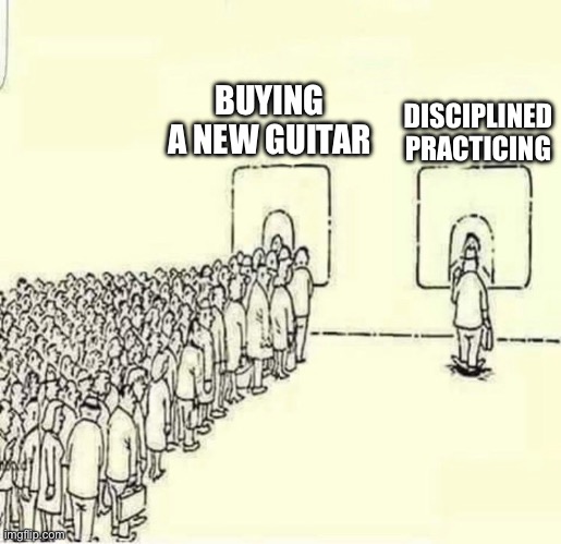 Becoming a better guitar player | BUYING A NEW GUITAR; DISCIPLINED PRACTICING | image tagged in queue meme | made w/ Imgflip meme maker