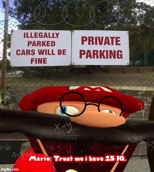 no theres no title | image tagged in trust me i have 15 iq,funny signs,memes,funny,dank,smg4 | made w/ Imgflip meme maker