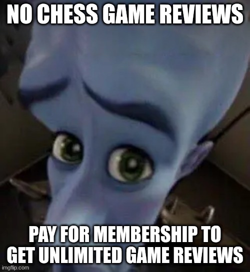 megamind no b | NO CHESS GAME REVIEWS; PAY FOR MEMBERSHIP TO GET UNLIMITED GAME REVIEWS | image tagged in megamind no b | made w/ Imgflip meme maker