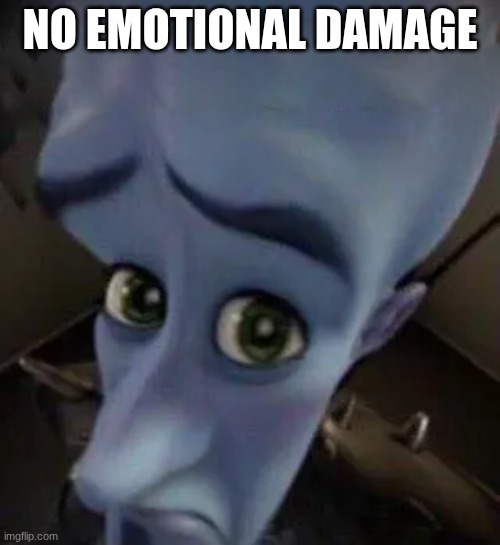 megamind no b | NO EMOTIONAL DAMAGE | image tagged in megamind no b | made w/ Imgflip meme maker
