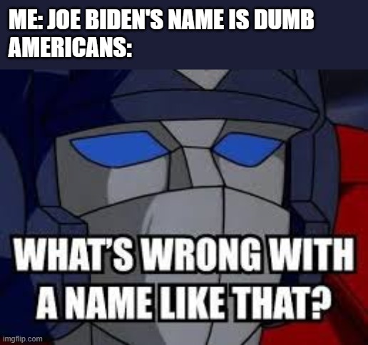 sorry I spelt Joe Biden wrong | ME: JOE BIDEN'S NAME IS DUMB
AMERICANS: | image tagged in what's wrong with a name like that,optimus prime,names,confusion,joe biden | made w/ Imgflip meme maker
