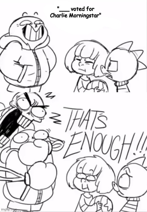 That's Enough | "___ voted for Charlie Morningstar" | image tagged in that's enough | made w/ Imgflip meme maker