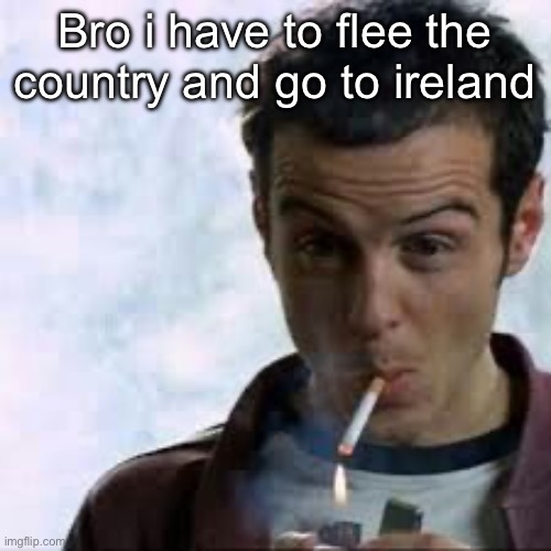 Pic goes hard pt. 3 | Bro i have to flee the country and go to ireland | image tagged in pic goes hard pt 3 | made w/ Imgflip meme maker