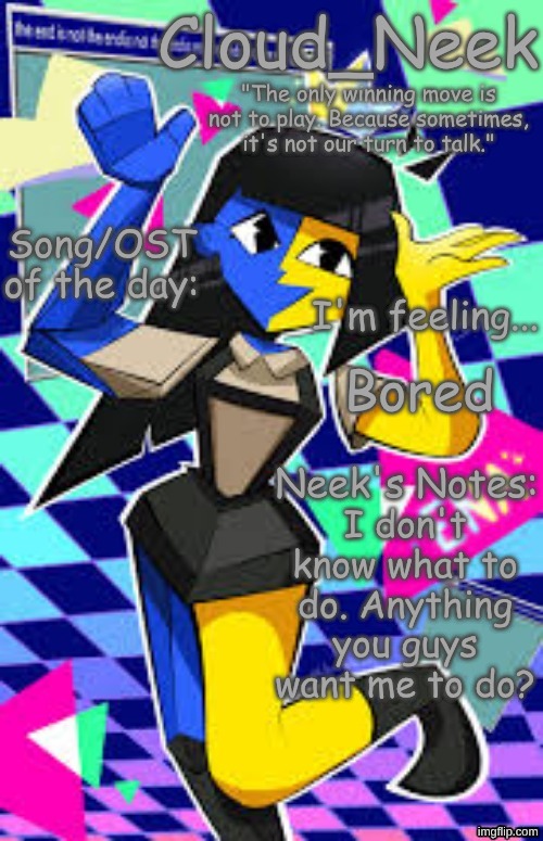 Bored | Bored; I don't know what to do. Anything you guys want me to do? | image tagged in cloud_neek's primary announcement template | made w/ Imgflip meme maker