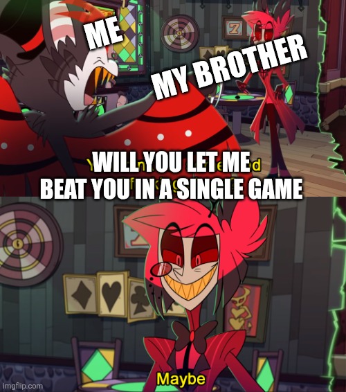 My younger sibling me | ME                                                                   MY BROTHER; WILL YOU LET ME BEAT YOU IN A SINGLE GAME | image tagged in alastor maybe | made w/ Imgflip meme maker