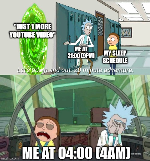That's so me | "JUST 1 MORE YOUTUBE VIDEO"; ME AT 21:00 (9PM); MY SLEEP SCHEDULE; ME AT 04:00 (4AM) | image tagged in 20 minute adventure rick morty,youtube,sleep,relatable | made w/ Imgflip meme maker