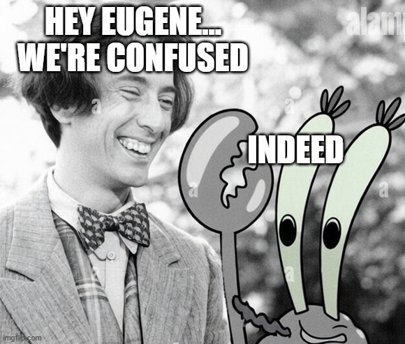 HEY EUGENE... WE'RE CONFUSED INDEED | made w/ Imgflip meme maker