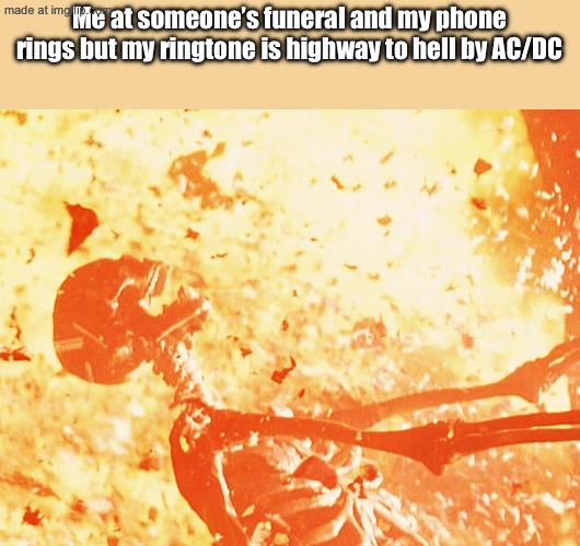 Fire skeleton | Me at someone’s funeral and my phone rings but my ringtone is highway to hell by AC/DC | image tagged in fire skeleton | made w/ Imgflip meme maker