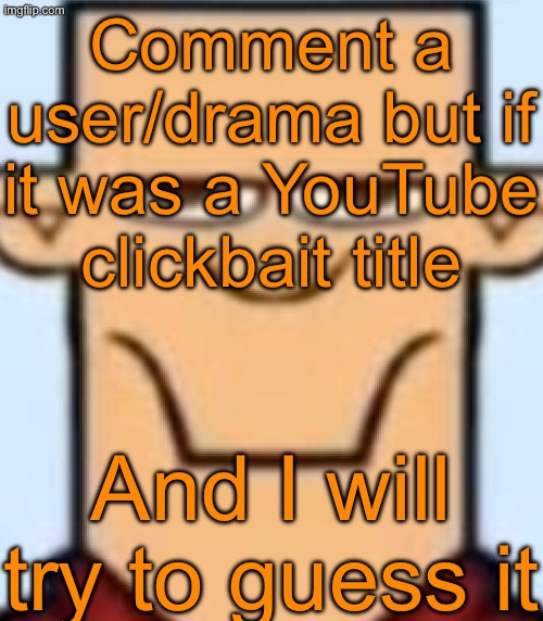 Sped Tyler | Comment a user/drama but if it was a YouTube clickbait title; And I will try to guess it | image tagged in sped tyler | made w/ Imgflip meme maker