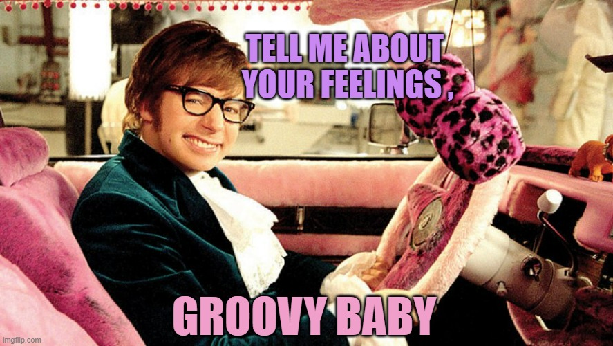 TELL ME ABOUT 
YOUR FEELINGS , GROOVY BABY | image tagged in austin powers feeling cute might shag you | made w/ Imgflip meme maker
