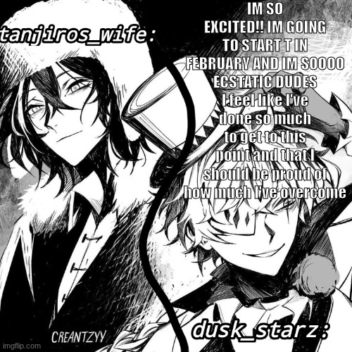 ITS ALMOST FEBRUARY!!! | IM SO EXCITED!! IM GOING TO START T IN FEBRUARY AND IM SOOOO ECSTATIC DUDES I feel like I've done so much to get to this point and that I should be proud of how much I've overcome | image tagged in tanjiros_wife/dusk_starz shared temp | made w/ Imgflip meme maker