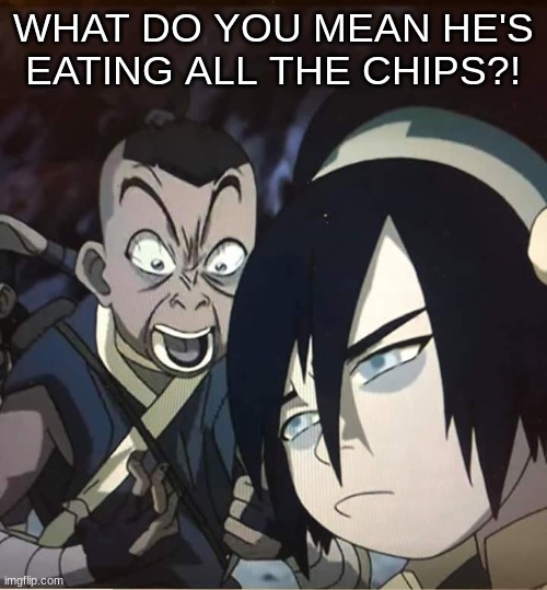 WHAT DO YOU MEAN HE'S EATING ALL THE CHIPS?! | image tagged in sokka yelling | made w/ Imgflip meme maker