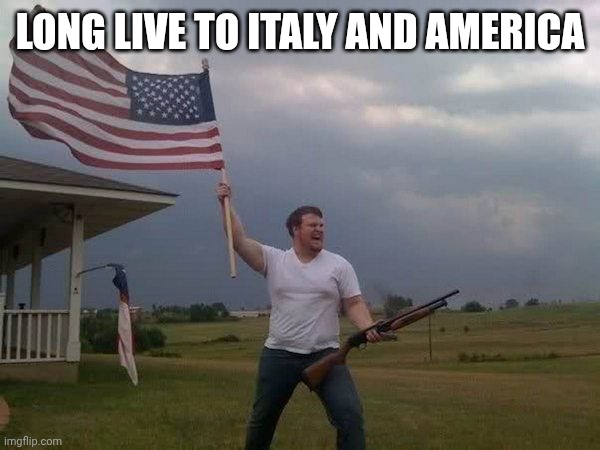 ❤️ | LONG LIVE TO ITALY AND AMERICA | image tagged in american flag shotgun guy | made w/ Imgflip meme maker