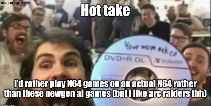 Cd guys | Hot take; I’d rather play N64 games on an actual N64 rather than these newgen ai games (but I like arc raiders tbh) | image tagged in cd guys | made w/ Imgflip meme maker