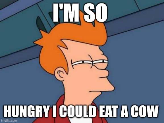 Hyperbole | I'M SO; HUNGRY I COULD EAT A COW | image tagged in memes,futurama fry | made w/ Imgflip meme maker