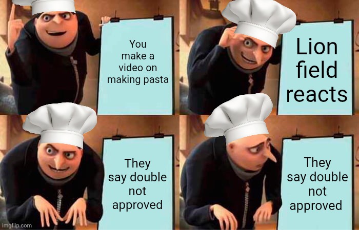 Lionfield | You make a video on making pasta; Lion field reacts; They say double not approved; They say double not approved | image tagged in memes,gru's plan | made w/ Imgflip meme maker