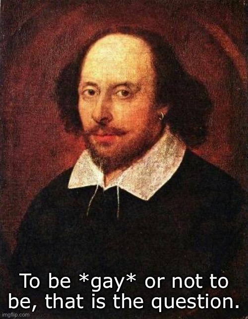 Hamlet | To be *gay* or not to be, that is the question. | image tagged in shakespeare,quotes,inspirational quote,hamlet | made w/ Imgflip meme maker