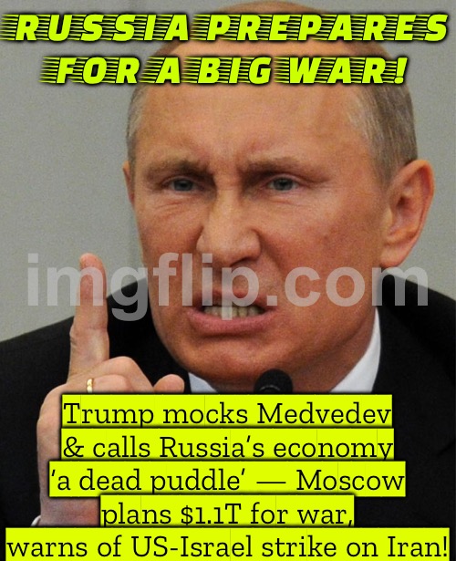Trump calls Russian economy a 'dead puddle' — Kremlin: 'Hold my 1.1 trillion dollar war fund' | RUSSIA PREPARES FOR A BIG WAR! Trump mocks Medvedev & calls Russia’s economy ‘a dead puddle’ — Moscow plans $1.1T for war, warns of US-Israel strike on Iran! | image tagged in putin warns,donald trump,world war 3,meanwhile in russia,russo-ukrainian war,vladimir putin | made w/ Imgflip meme maker