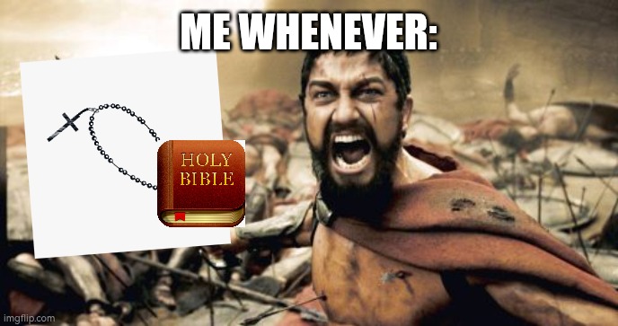 Bible+Rosary | ME WHENEVER: | image tagged in memes,sparta leonidas,christian,catholic | made w/ Imgflip meme maker