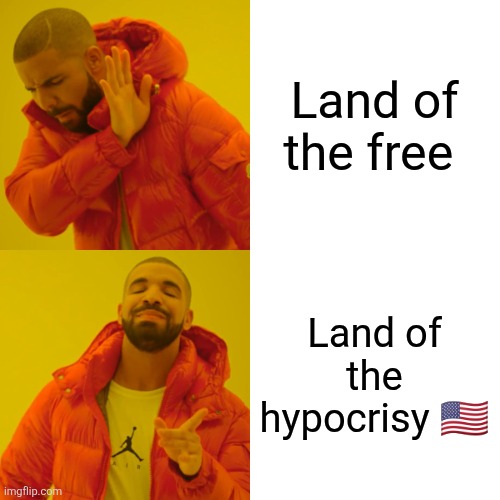 Drake Hotline Bling Meme | Land of the free; Land of the hypocrisy 🇺🇸 | image tagged in memes,drake hotline bling | made w/ Imgflip meme maker