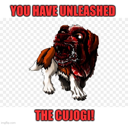 YOU HAVE UNLEASHED THE CUJOGI! | made w/ Imgflip meme maker