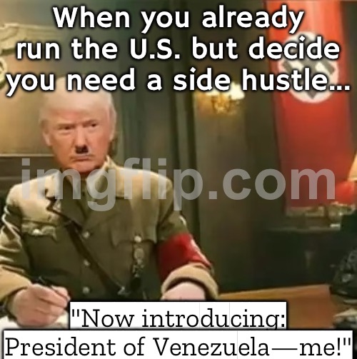 When you’re already President of the US but still want more titles; Now announcing: Donald Trump, Acting President of Venezuela | When you already run the U.S. but decide you need a side hustle... "Now introducing: President of Venezuela—me!" | image tagged in donald trump hitler,president,president trump,venezuela,donald trump the clown,social media | made w/ Imgflip meme maker