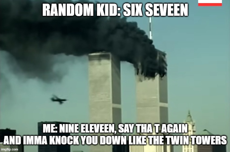 DOWN WITH SIX SEVEN | RANDOM KID: SIX SEVEEN; ME: NINE ELEVEEN, SAY THA T AGAIN AND IMMA KNOCK YOU DOWN LIKE THE TWIN TOWERS | image tagged in funny memes,memes,911 9/11 twin towers impact,help,bad luck | made w/ Imgflip meme maker