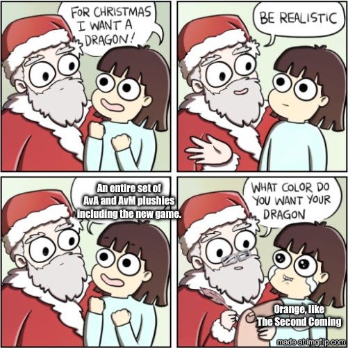 I know the time has passed but why not? | An entire set of AvA and AvM plushies including the new game. Orange, like The Second Coming | image tagged in for christmas i want a dragon | made w/ Imgflip meme maker