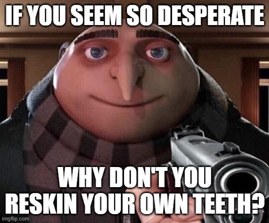 Gru Gun | IF YOU SEEM SO DESPERATE WHY DON'T YOU RESKIN YOUR OWN TEETH? | image tagged in gru gun | made w/ Imgflip meme maker
