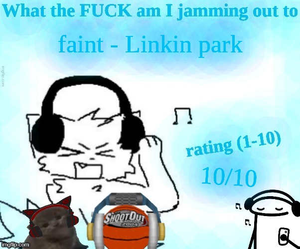 What the FUCK am I jamming out to | faint - Linkin park; 10/10 | image tagged in what the fuck am i jamming out to | made w/ Imgflip meme maker
