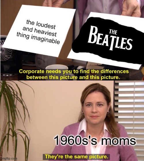 karens, am i right | the loudest and heaviest thing imaginable; 1960s's moms | image tagged in memes,they're the same picture,1960's,the beatles,funny,dank | made w/ Imgflip meme maker