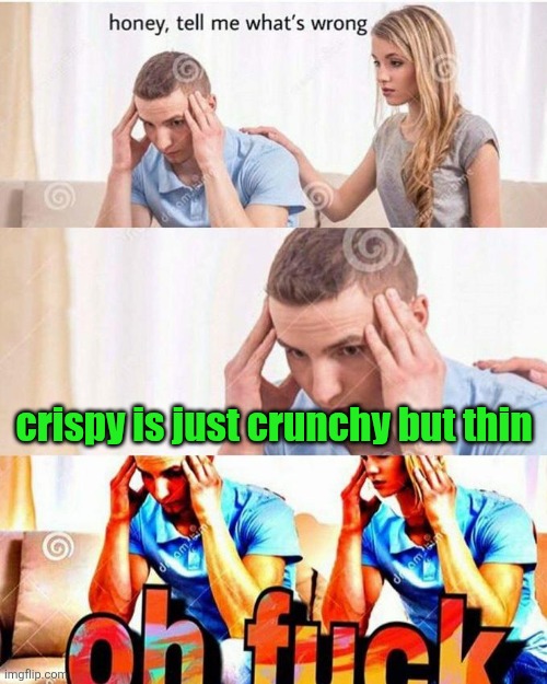 Chips are crispy... but apples are crunchy... | crispy is just crunchy but thin | image tagged in honey tell me what's wrong,crispy,crunchy,shower thoughts,food,distress | made w/ Imgflip meme maker