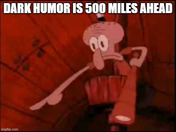 Squidward pointing | DARK HUMOR IS 500 MILES AHEAD | image tagged in squidward pointing | made w/ Imgflip meme maker