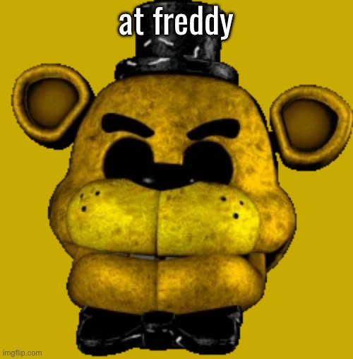 golden freddy | at freddy | image tagged in golden freddy | made w/ Imgflip meme maker