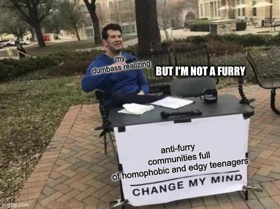 Change My Mind Meme | my dumbass realizing; BUT I'M NOT A FURRY; anti-furry communities full of homophobic and edgy teenagers | image tagged in memes,change my mind | made w/ Imgflip meme maker