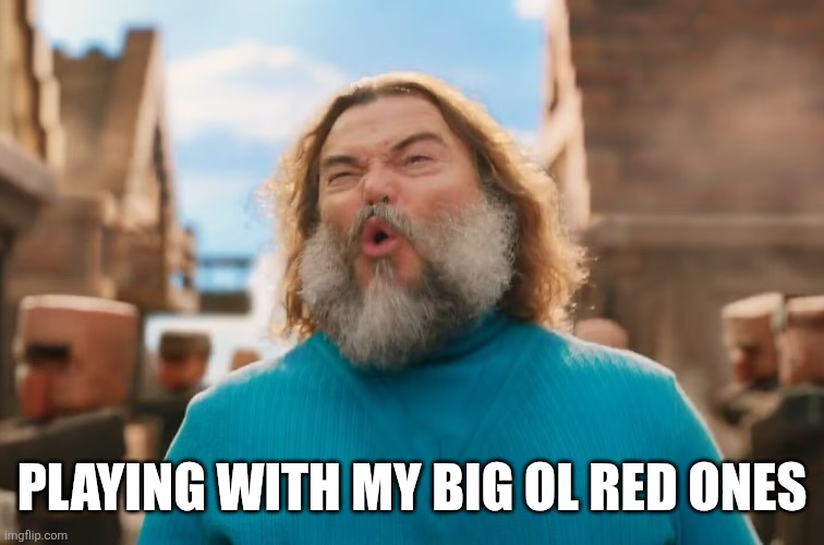 big ol red ones | PLAYING WITH MY BIG OL RED ONES | image tagged in big ol red ones | made w/ Imgflip meme maker